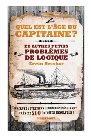 Quel Est L'âge Du Capitaine ? Et Autres Petits Problèmes De Logique Quel Est L'âge Du Capitaine ? Et Autres Petits Problèmes De Logique